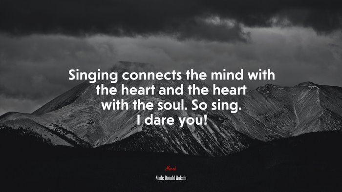 Singing Connects The Mind With The Heart And The Heart With The Soul