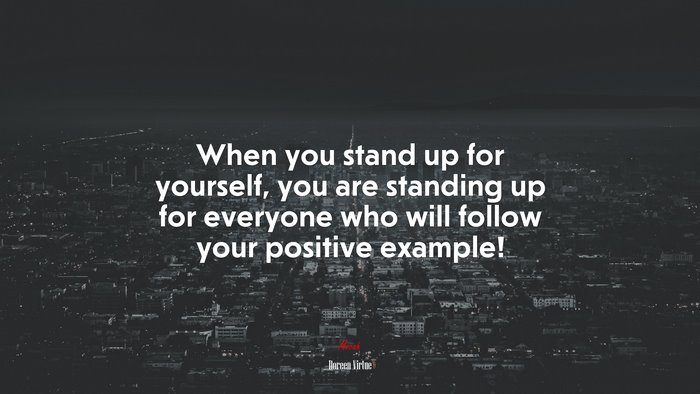 When You Stand Up For Yourself You Are Standing Up For