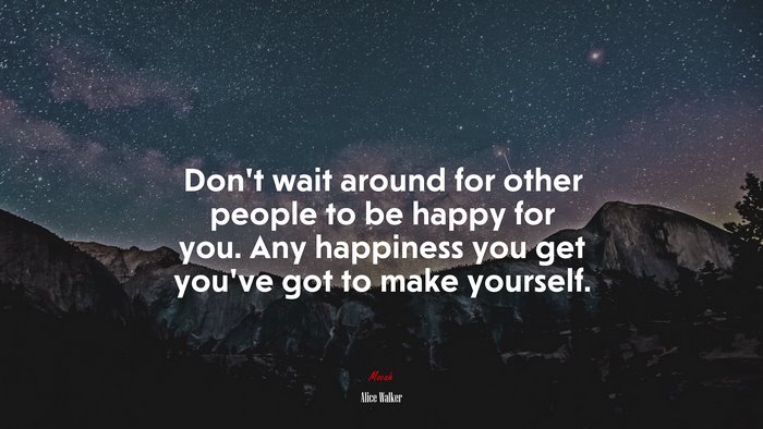 Dont Wait Around For Other People To Be Happy For You Any Happiness