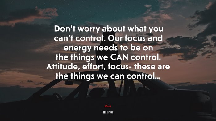 Dont Worry About What You Cant Control Our Focus And Energy Needs To