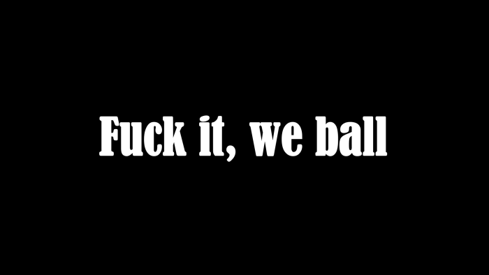 Fuck it we ball text on black background