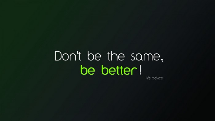 Don't be the same, be better! life advice
