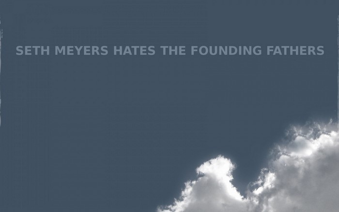 Seth Meyers Hates The Founding Fathers