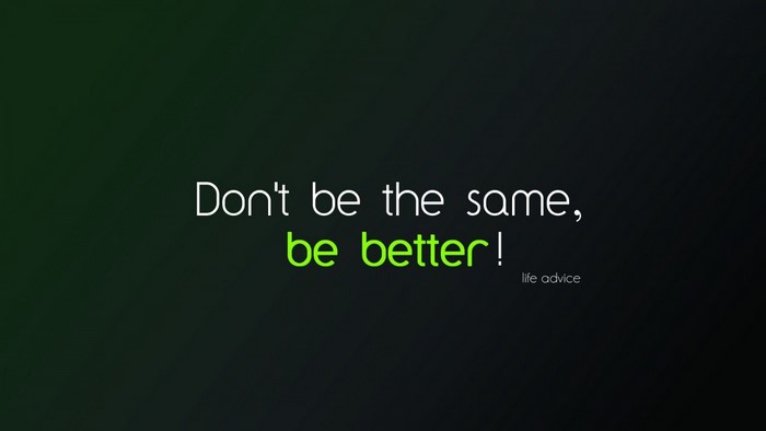 Don't be the same, be better! life advice