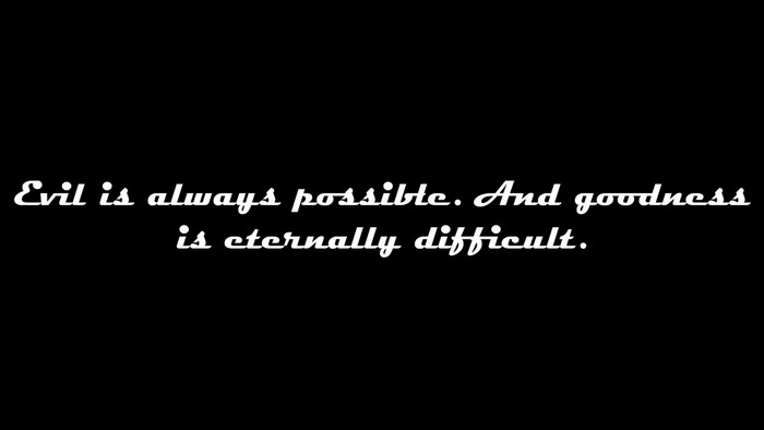 Evil is always possible. And goodness is eternally difficult.