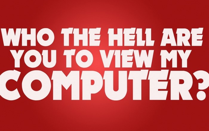 WHO THE HELL ARE YOU TO VIEW MY COMPUTER?