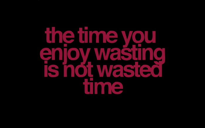 The time you enjoy wasting is not wasted time quote