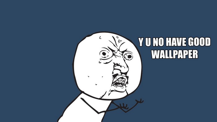 Y U NO HAVE GOOD WALLPAPER Meme