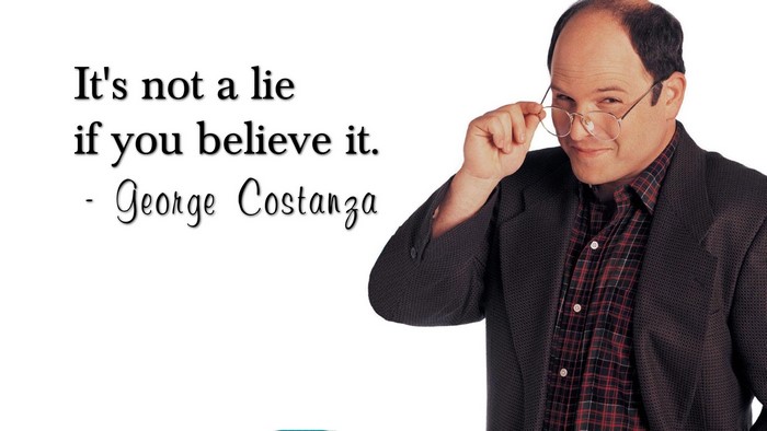 George Costanza quote: It's not a lie if you believe it