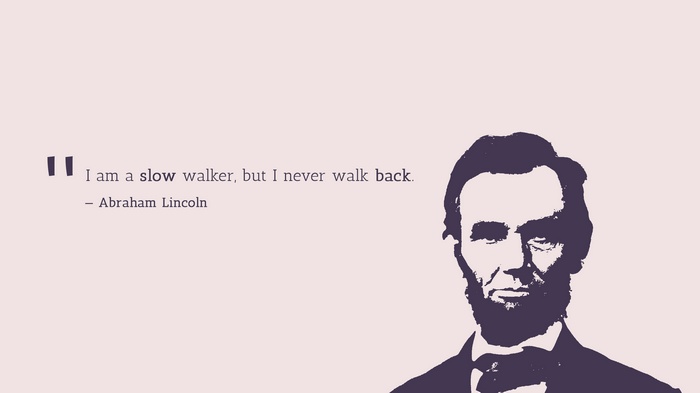 Abraham Lincoln quote: "I am a slow walker, but I never walk back."