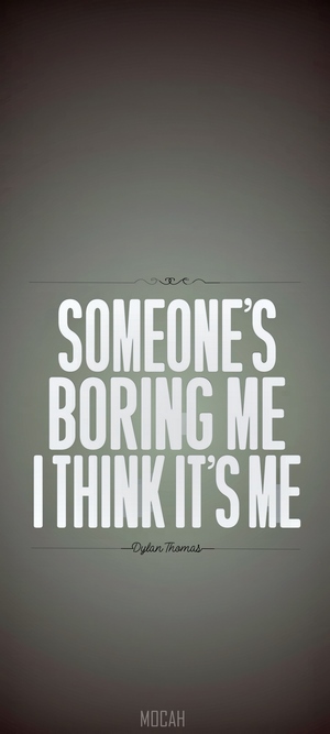 Someone's Boring Me I Think It's Me by Dylan Thomas