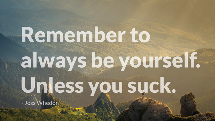 Remember to always be yourself. Unless you suck. - Joss Whedon