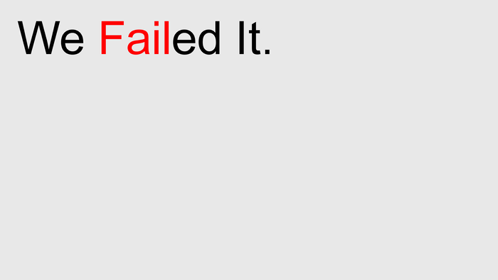 We Failed It.