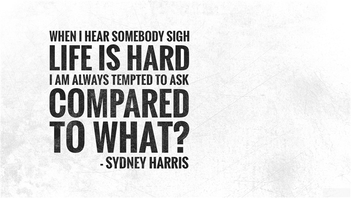 Life is Hard Compared to What Quote