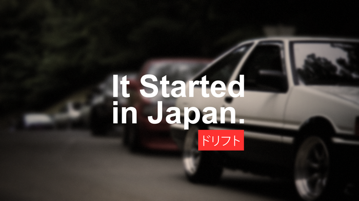 It Started in Japan. Drift.