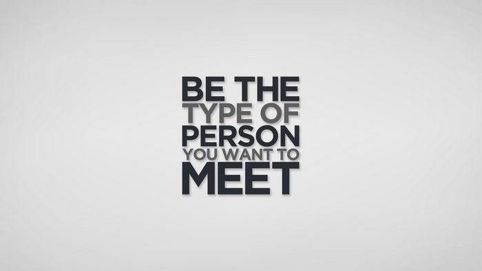 Be the type of person you want to meet quote