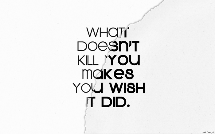 What Doesn't Kill You Makes You Wish It Did Quote