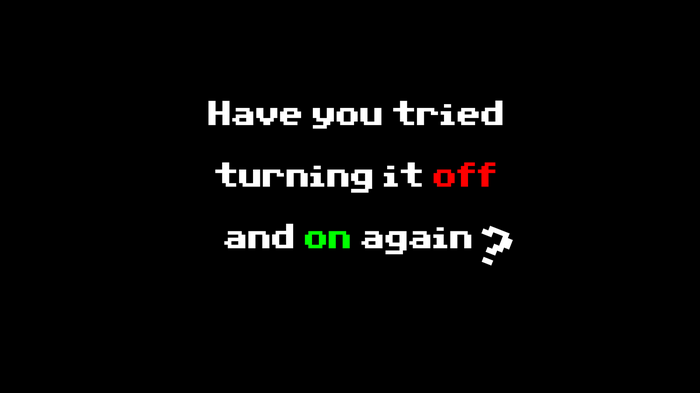 Have you tried turning it off and on again?