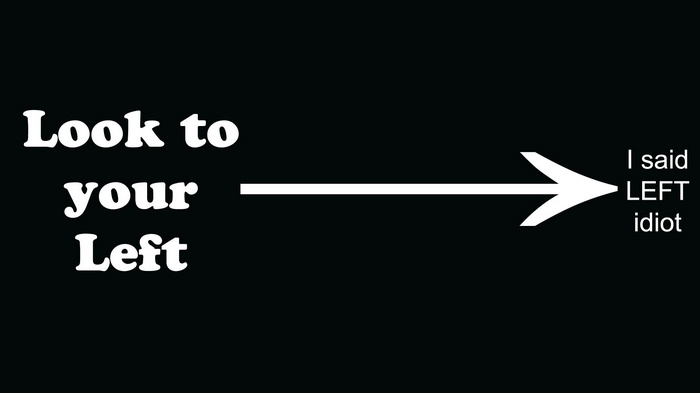 Look to your left, I said LEFT idiot