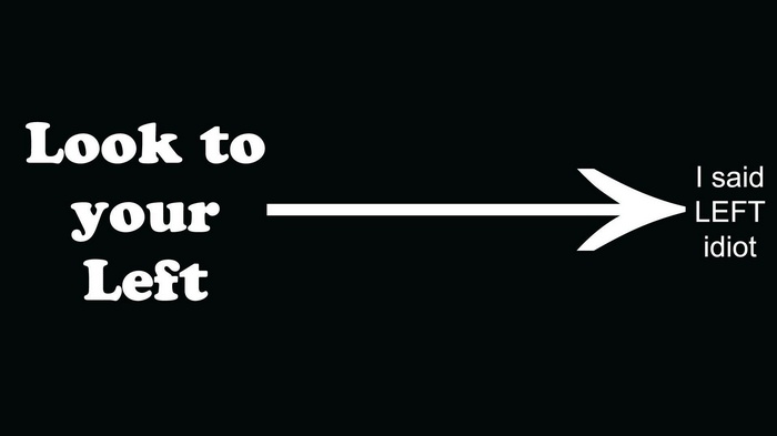 Look to your left, I said LEFT idiot