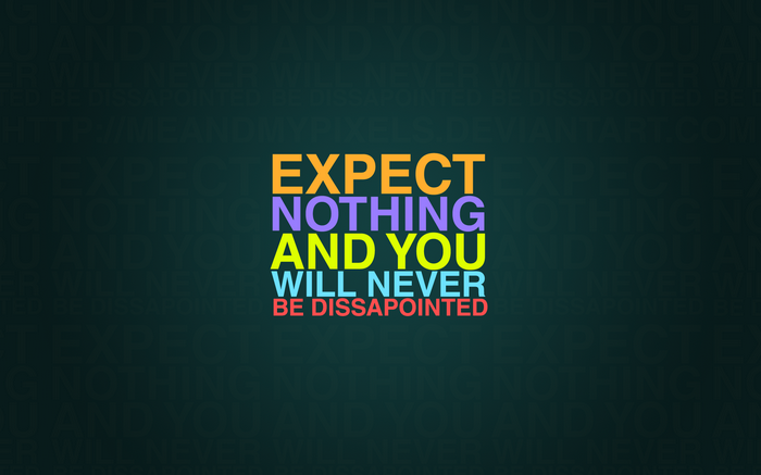 Expect Nothing And You Will Never Be Dissapointed Quote