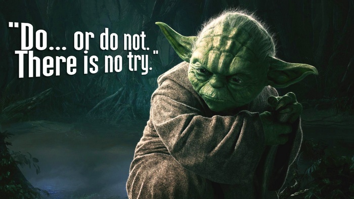 Yoda quote: Do or do not. There is no try.