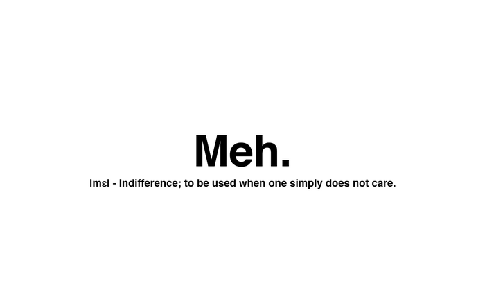 Meh. - Definition of Indifference