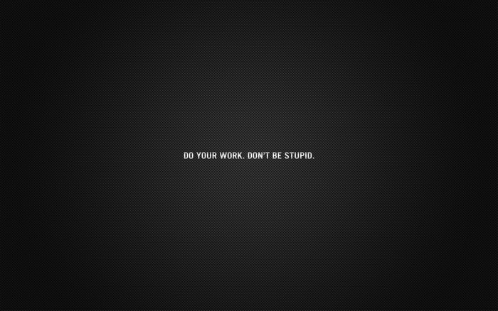 Do Your Work. Don't Be Stupid. Text.