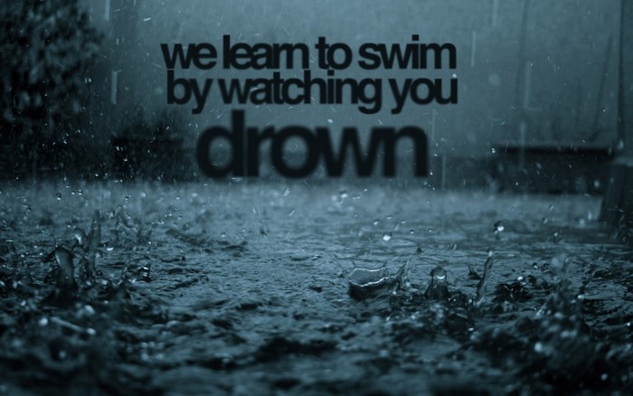 We learn to swim by watching you drown quote