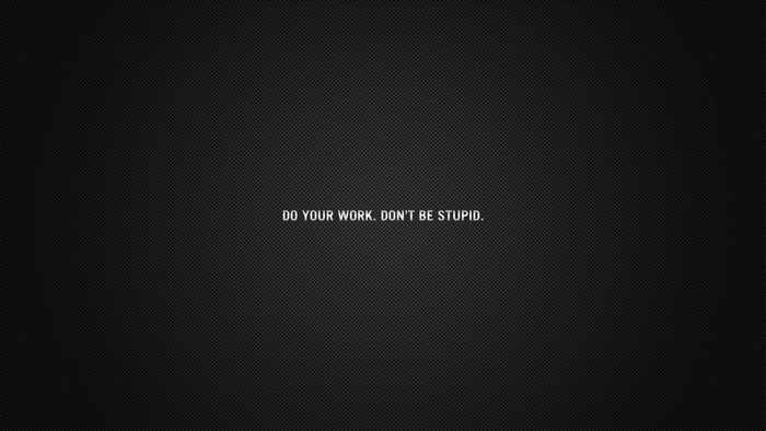 Do Your Work. Don't Be Stupid. Quote