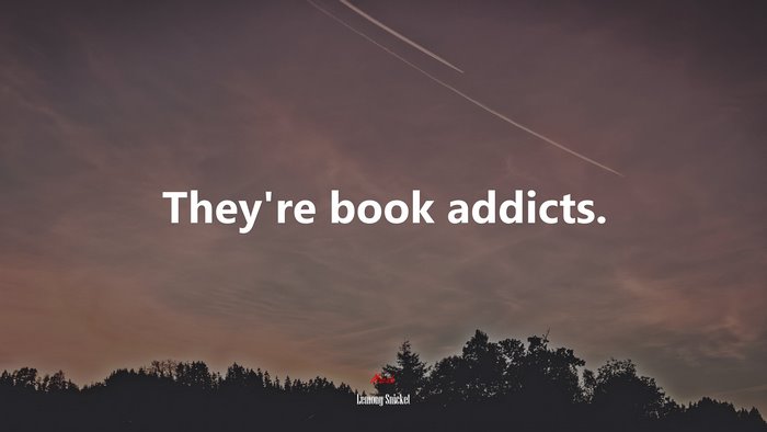 They’re book addicts. | Lemony Snicket quote