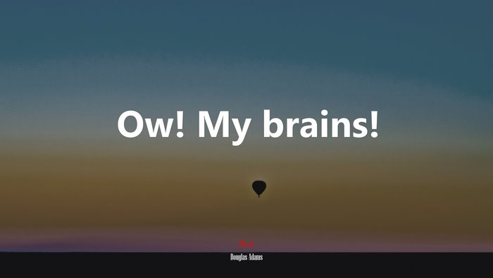 Ow! My brains! | Douglas Adams quote
