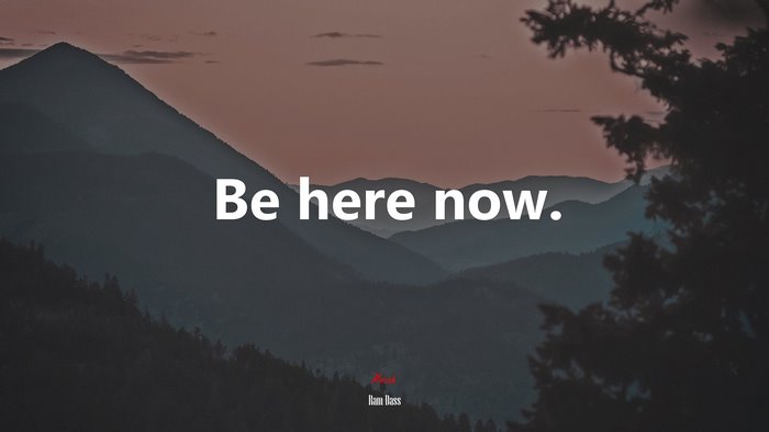 Be here now. | Ram Dass quote