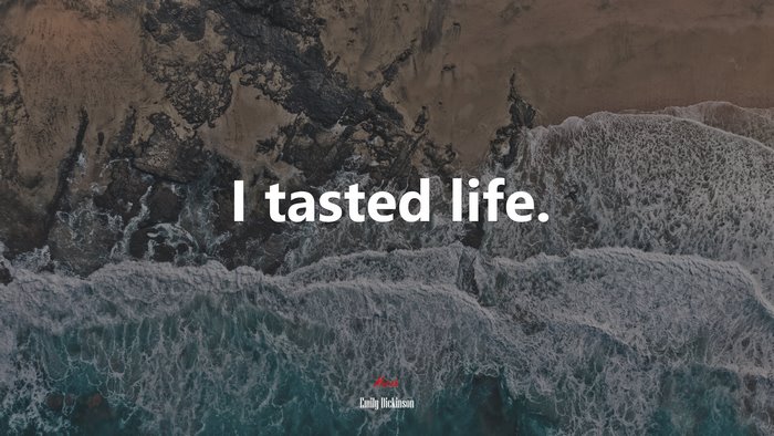 I tasted life. | Emily Dickinson quote