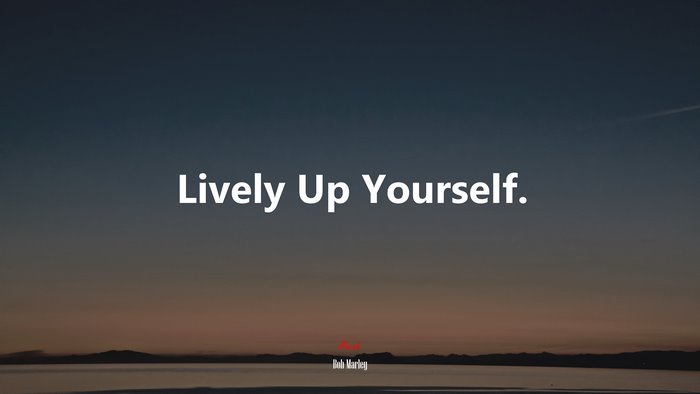Lively Up Yourself. | Bob Marley quote