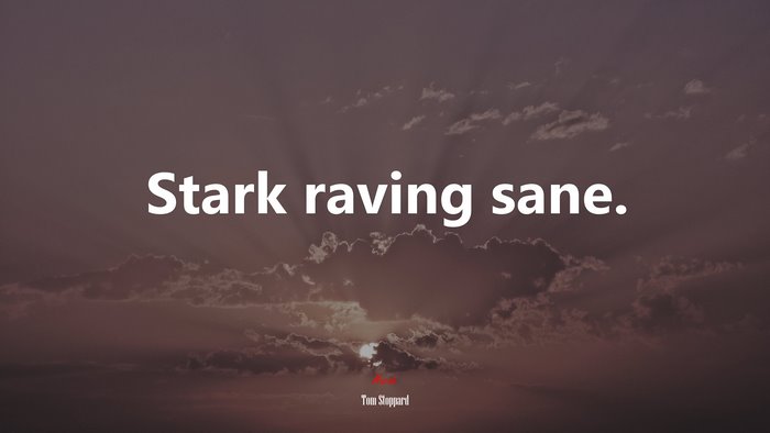 Stark raving sane. | Tom Stoppard quote