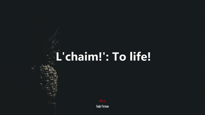 L’chaim!’: To life! | Gayle Forman quote
