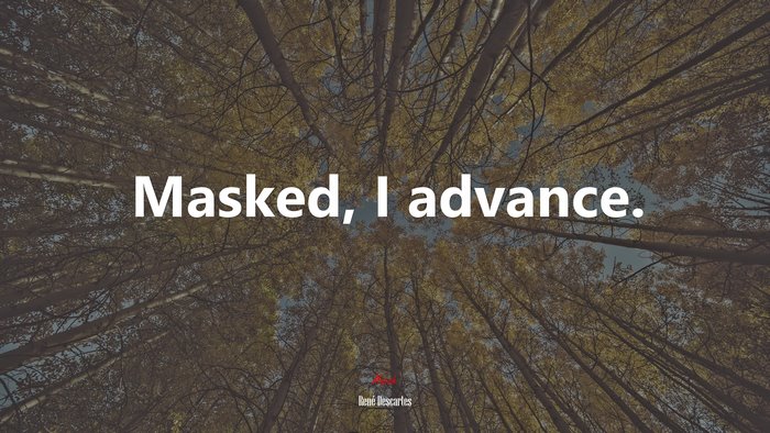 Masked, I advance. | René Descartes quote
