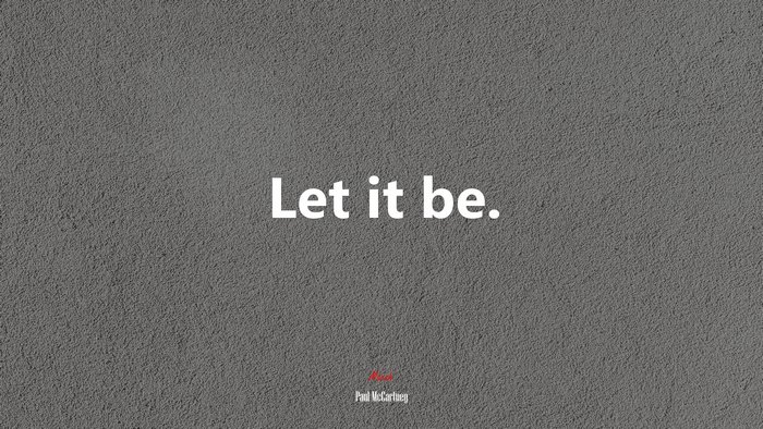 Let it be. | Paul McCartney quote