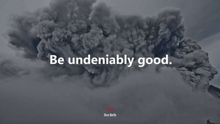 Be undeniably good. | Steve Martin quote