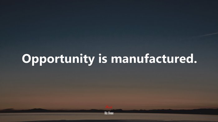 Opportunity is manufactured. | Biz Stone quote