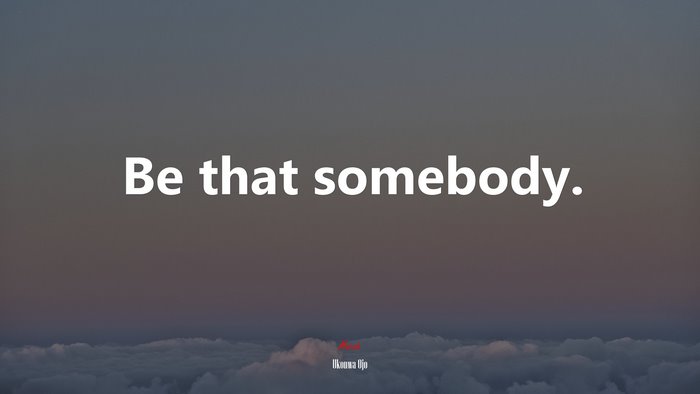 Be that somebody. | Ukonwa Ojo quote
