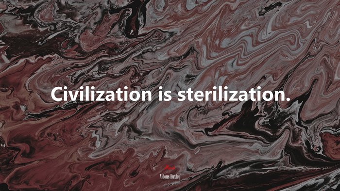 Civilization is sterilization. | Aldous Huxley quote