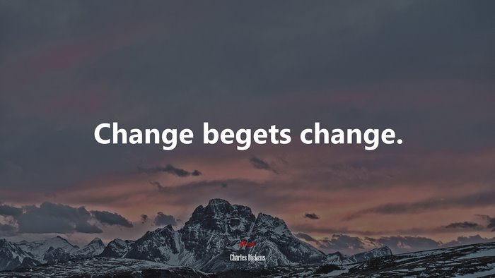 Change begets change. | Charles Dickens quote
