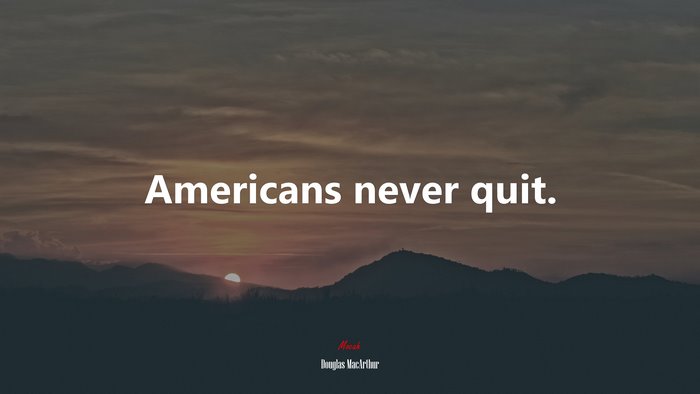 Americans never quit. | Douglas MacArthur quote