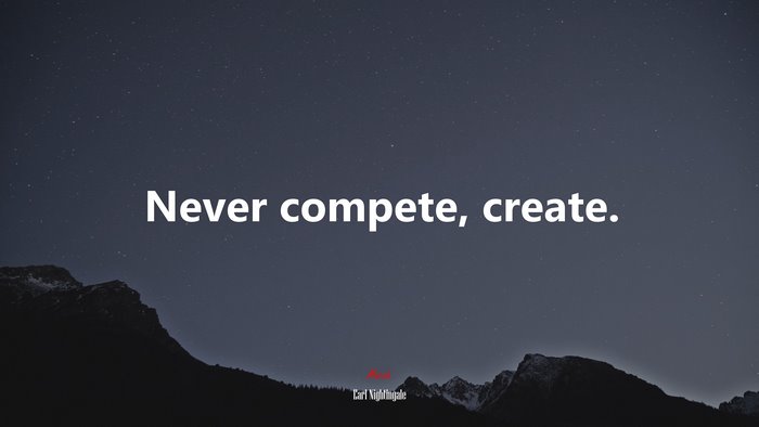 Never compete, create. | Earl Nightingale quote