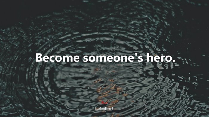 Become someone’s hero. | H. Jackson Brown Jr. quote