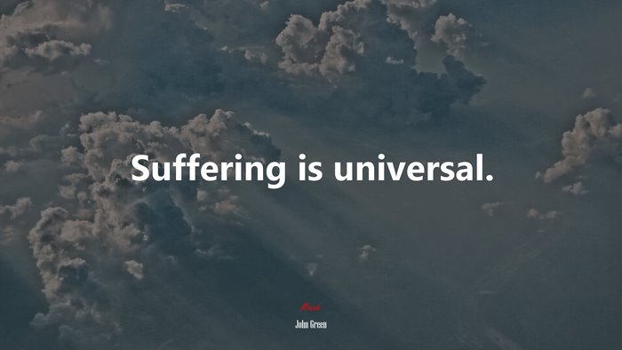 Suffering is universal. | John Green quote