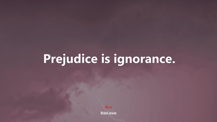 Prejudice is ignorance. | Michael Jackson quote