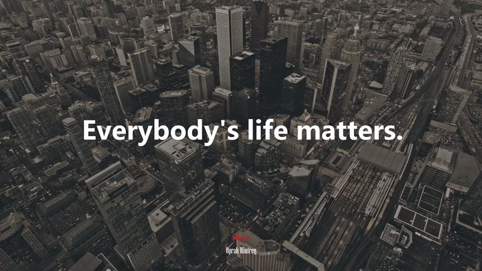 Everybody’s life matters. | Oprah Winfrey quote